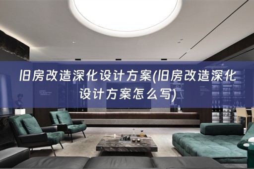 旧房改造深化设计方案(旧房改造深化设计方案怎么写)