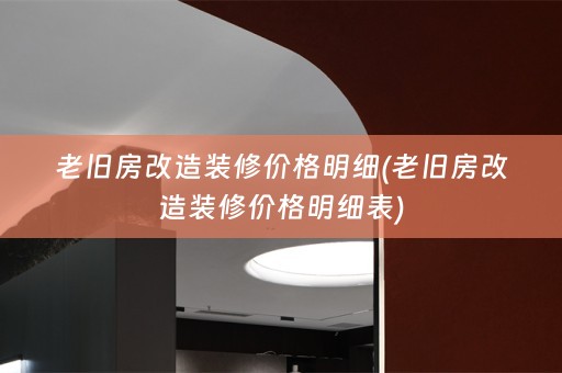 老旧房改造装修价格明细(老旧房改造装修价格明细表)