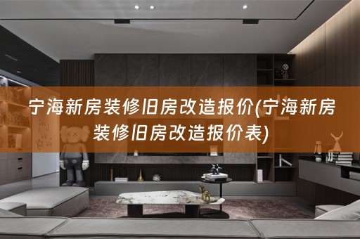 宁海新房装修旧房改造报价(宁海新房装修旧房改造报价表)