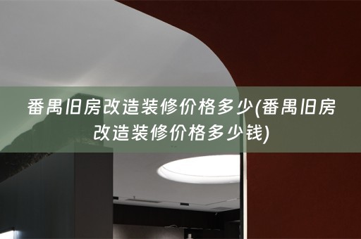 番禺旧房改造装修价格多少(番禺旧房改造装修价格多少钱)