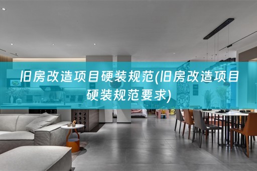 旧房改造项目硬装规范(旧房改造项目硬装规范要求)