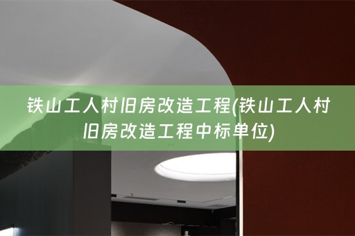 铁山工人村旧房改造工程(铁山工人村旧房改造工程中标单位)