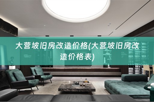 大营坡旧房改造价格(大营坡旧房改造价格表)