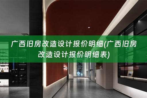 广西旧房改造设计报价明细(广西旧房改造设计报价明细表)
