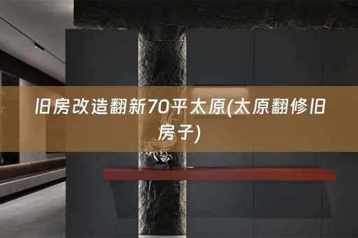 旧房改造翻新70平太原(太原翻修旧房子)