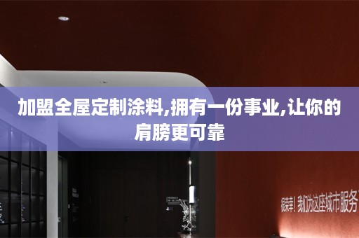 加盟涂料,拥有一份事业,让你的肩膀更可靠