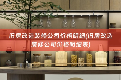 旧房改造装修公司价格明细(旧房改造装修公司价格明细表)