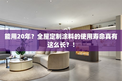 能用20年？涂料的使用寿命真有这么长？！