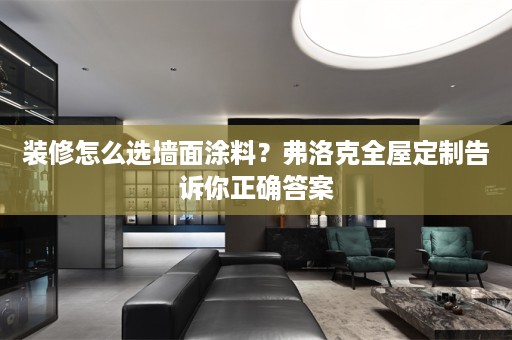 装修怎么选墙面涂料？弗洛克告诉你正确答案