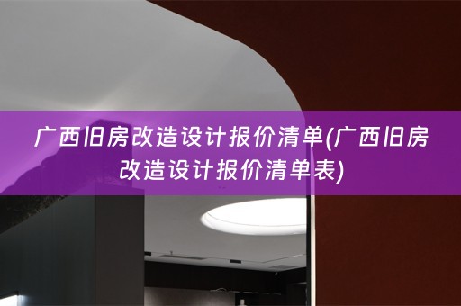 广西旧房改造设计报价清单(广西旧房改造设计报价清单表)