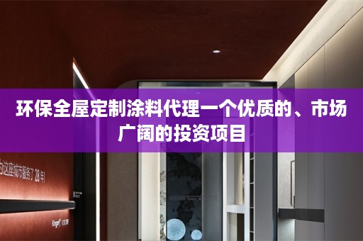 环保涂料代理一个优质的、市场广阔的投资项目