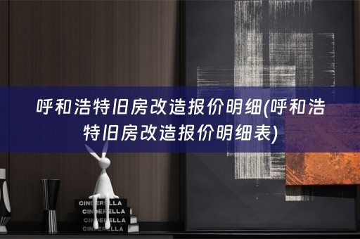 呼和浩特旧房改造报价明细(呼和浩特旧房改造报价明细表)