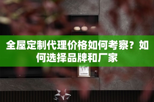 代理价格如何考察？如何选择品牌和厂家