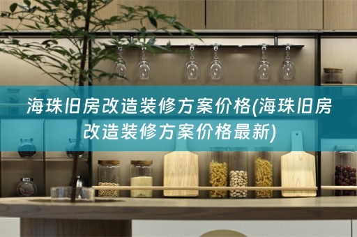 海珠旧房改造装修方案价格(海珠旧房改造装修方案价格最新)