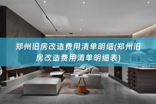 郑州旧房改造费用清单明细(郑州旧房改造费用清单明细表)