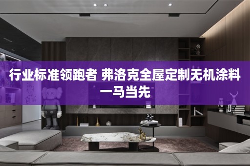 行业标准领跑者 弗洛克无机涂料一马当先