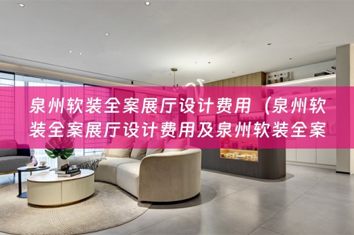 泉州全案展厅设计费用多少）