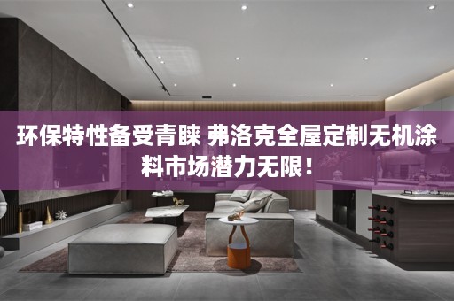 环保特性备受青睐 弗洛克无机涂料市场潜力无限！