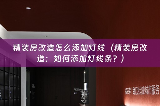 精装房改造怎么添加灯线（精装房改造：如何添加灯线条？）