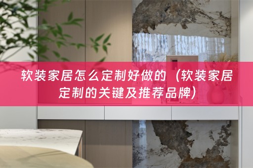 家居定制的关键及推荐品牌）