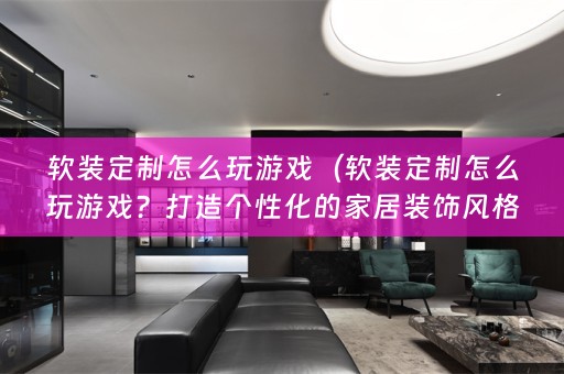 定制怎么玩游戏？打造个性化的家居装饰风格）