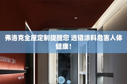 弗洛克提醒您 选错涂料危害人体健康！