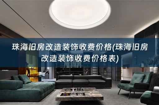 珠海旧房改造装饰收费价格(珠海旧房改造装饰收费价格表)
