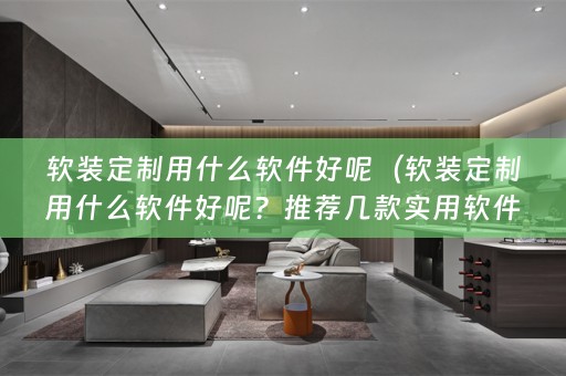 定制用什么软件好呢？推荐几款实用软件）