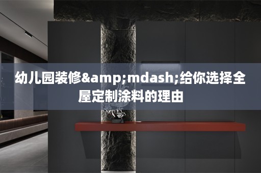 幼儿园装修&mdash;给你选择涂料的理由