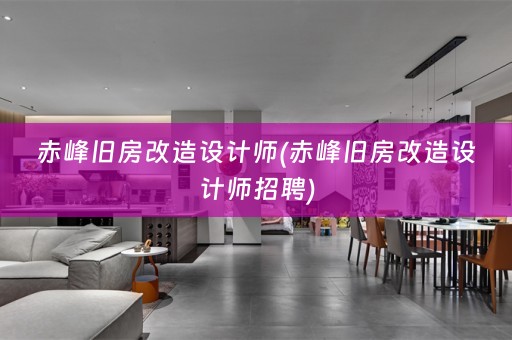 赤峰旧房改造设计师(赤峰旧房改造设计师招聘)
