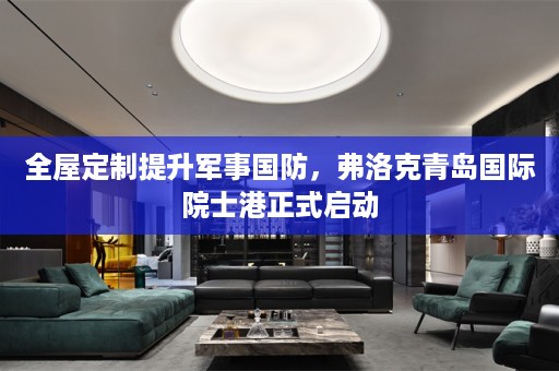 提升军事国防，弗洛克青岛国际院士港正式启动