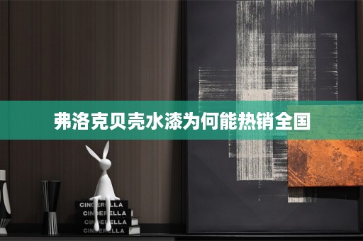 弗洛克贝壳水漆为何能热销全国