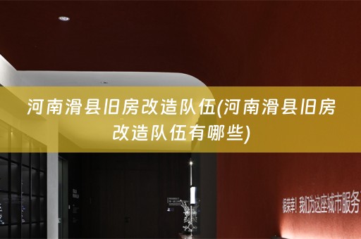 河南滑县旧房改造队伍(河南滑县旧房改造队伍有哪些)