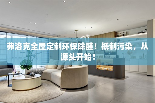 弗洛克环保除醛！抵制污染，从源头开始！