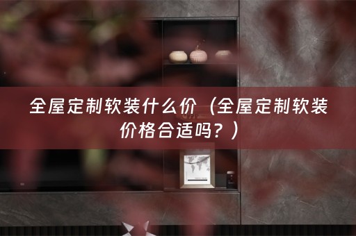 全屋定制价格合适吗？）