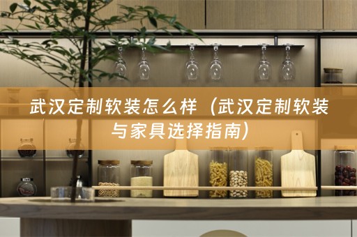 武汉定制与家具选择指南）