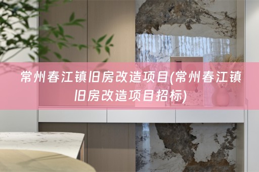 常州春江镇旧房改造项目(常州春江镇旧房改造项目招标)
