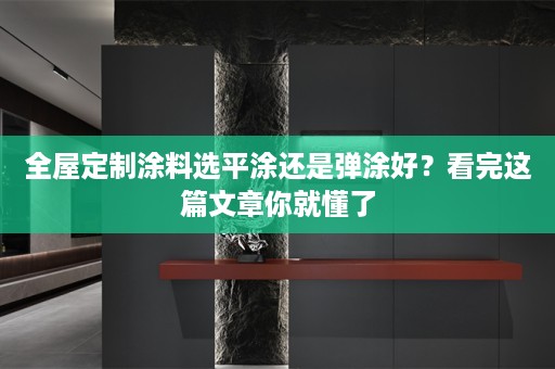 涂料选平涂还是弹涂好？看完这篇文章你就懂了