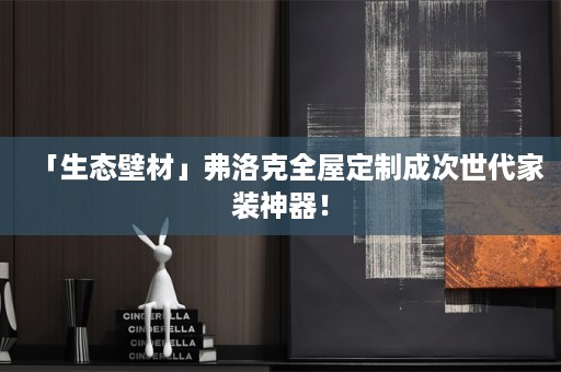 「生态壁材」弗洛克成次世代家装神器！