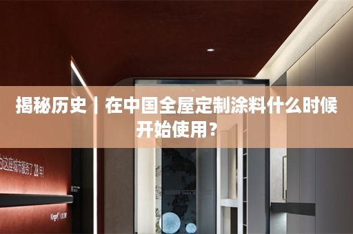 揭秘历史｜在中国涂料什么时候开始使用？
