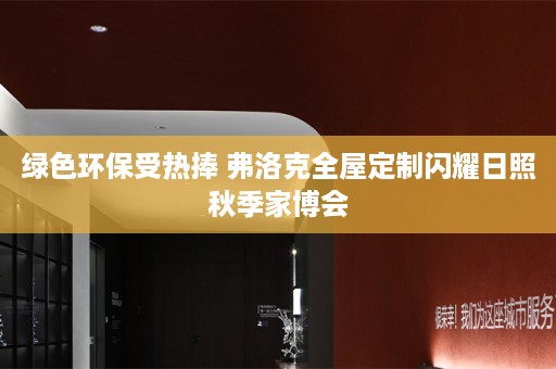 绿色环保受热捧 弗洛克闪耀日照秋季家博会