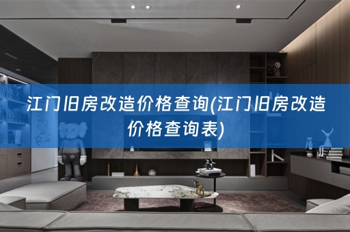 江门旧房改造价格查询(江门旧房改造价格查询表)