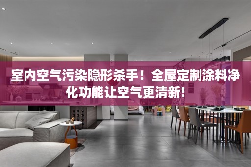 室内空气污染隐形杀手！涂料净化功能让空气更清新!