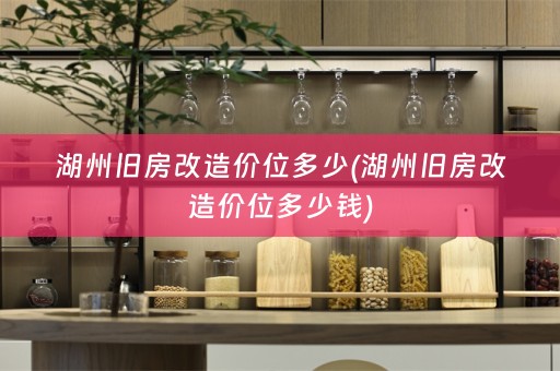 湖州旧房改造价位多少(湖州旧房改造价位多少钱)