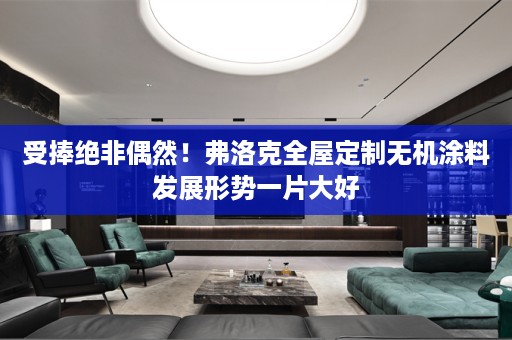 受捧绝非偶然！弗洛克无机涂料发展形势一片大好