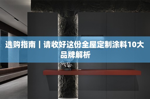 选购指南｜请收好这份涂料10大品牌解析