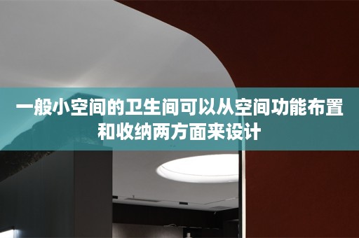 一般小空间的卫生间可以从空间功能布置和收纳两方面来设计