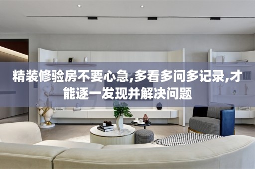 精装修验房不要心急,多看多问多记录,才能逐一发现并解决问题