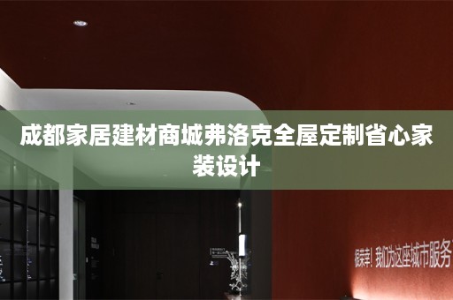 成都家居建材商城弗洛克省心家装设计