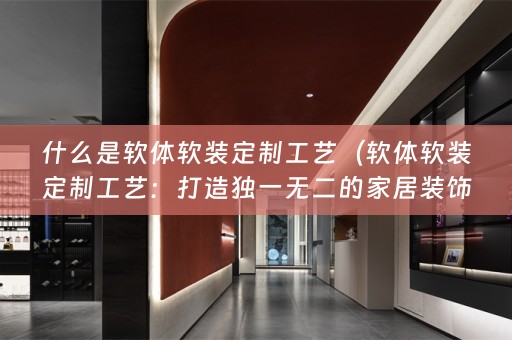 什么是软体定制工艺：打造独一无二的家居装饰品）
